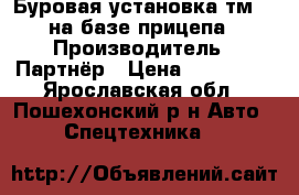 Буровая установка тм 80 на базе прицепа › Производитель ­ Партнёр › Цена ­ 200 000 - Ярославская обл., Пошехонский р-н Авто » Спецтехника   